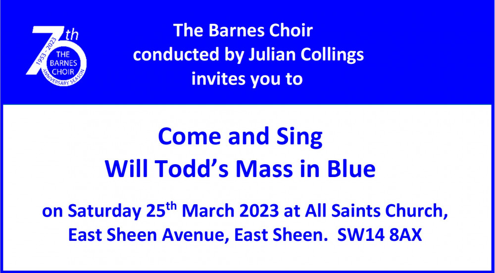 The Barnes Choir, conducted by Julian Collings, invites you to Come and Sing Will Todd’s Mass in Blue on Saturday 25th March 2023 at All Saints Church, East Sheen Avenue, East Sheen. SW14 8AX.