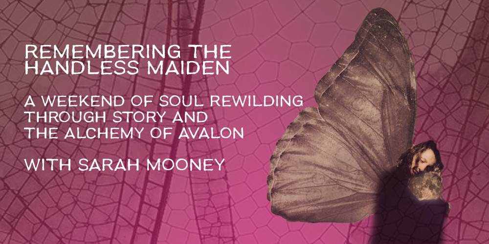 Remembering the Handless Maiden - A weekend of soul re-wilding through story and the alchemy of Avalon, Glastonbury Remembering the Handless Maiden - A weekend of soul re-wilding through story and the alchemy of Avalon, Glastonbury