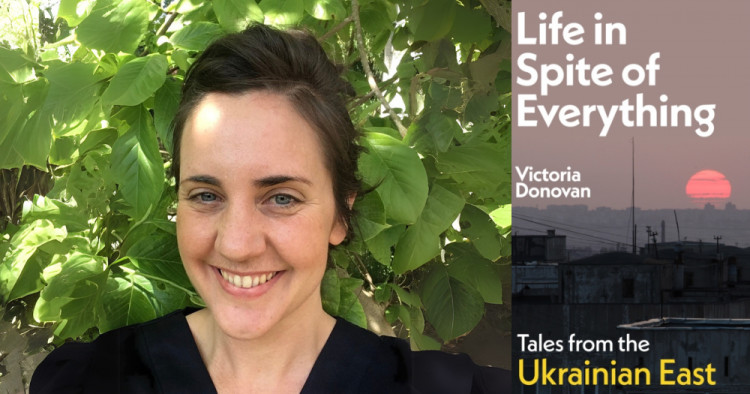 Life in Spite of Everything - Tales from the Ukrainian East with Victoria Donovan Life in Spite of Everything - Tales from the Ukrainian East with Victoria Donovan