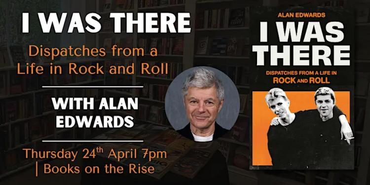 I Was There: Dispatches from a Life in Rock and Roll with Alan Edwards